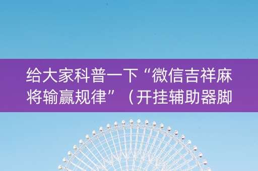 给大家科普一下“微信吉祥麻将输赢规律”（开挂辅助器脚本)