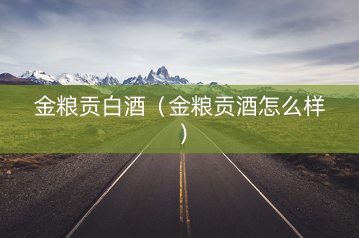 金粮贡白酒（金粮贡酒怎么样）