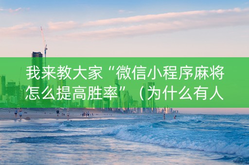 我来教大家“微信小程序麻将怎么提高胜率”（为什么有人一直赢)