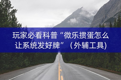玩家必看科普“微乐掼蛋怎么让系统发好牌”（外辅工具)