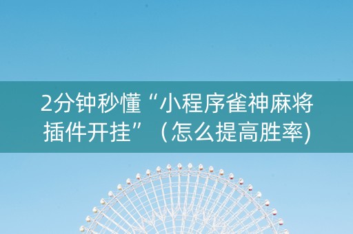 2分钟秒懂“小程序雀神麻将插件开挂”（怎么提高胜率)