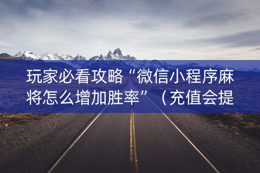玩家必看攻略“微信小程序麻将怎么增加胜率”（充值会提高胜率么)