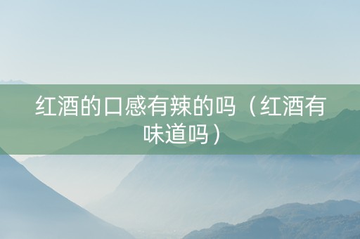 红酒的口感有辣的吗（红酒有味道吗）