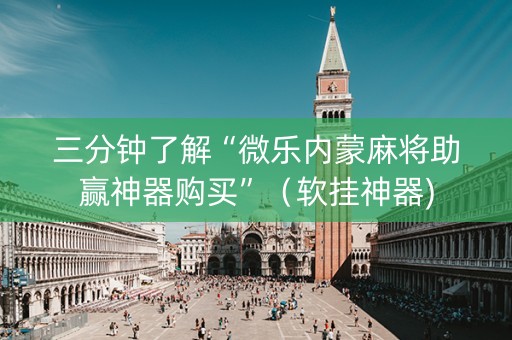 三分钟了解“微乐内蒙麻将助赢神器购买”（软挂神器)