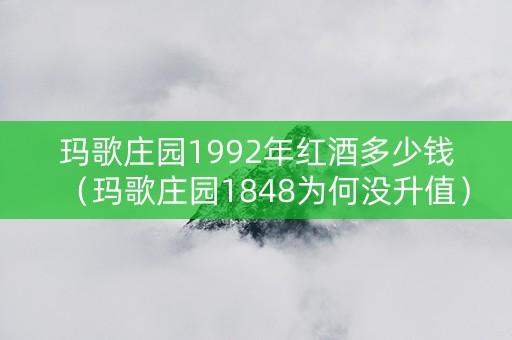 玛歌庄园1992年红酒多少钱（玛歌庄园1848为何没升值）