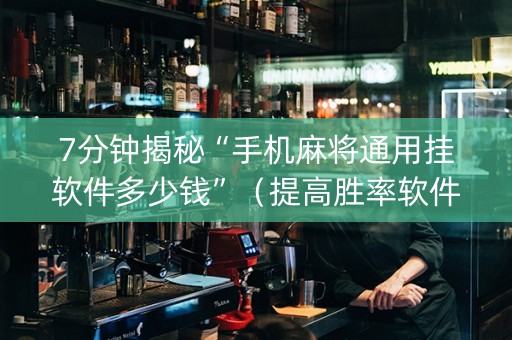 7分钟揭秘“手机麻将通用挂软件多少钱”（提高胜率软件)