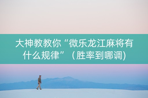 大神教教你“微乐龙江麻将有什么规律”（胜率到哪调)