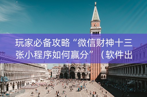 玩家必备攻略“微信财神十三张小程序如何赢分”（软件出售)