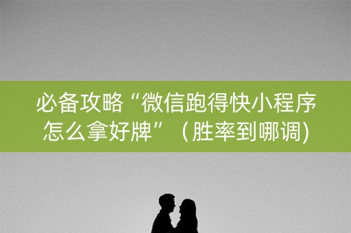 必备攻略“微信跑得快小程序怎么拿好牌”（胜率到哪调)