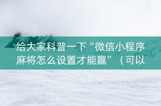 给大家科普一下“微信小程序麻将怎么设置才能赢”（可以设置输赢吗)