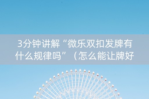 3分钟讲解“微乐双扣发牌有什么规律吗”（怎么能让牌好一点)