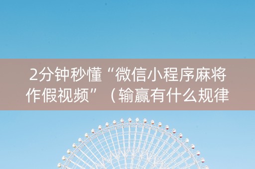 2分钟秒懂“微信小程序麻将作假视频”（输赢有什么规律)