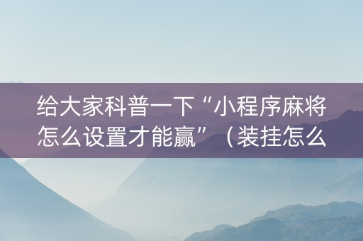 给大家科普一下“小程序麻将怎么设置才能赢”（装挂怎么安装)
