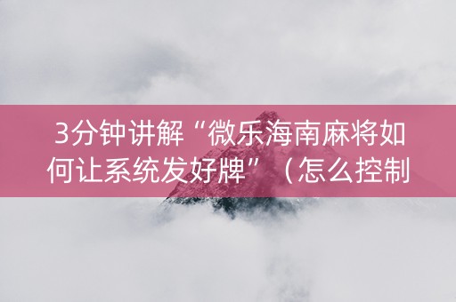 3分钟讲解“微乐海南麻将如何让系统发好牌”（怎么控制输赢)
