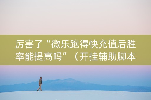 厉害了“微乐跑得快充值后胜率能提高吗”（开挂辅助脚本)