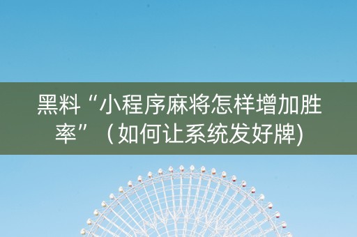 黑料“小程序麻将怎样增加胜率”（如何让系统发好牌)