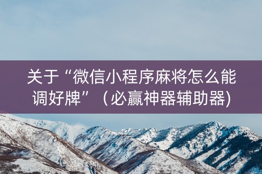 关于“微信小程序麻将怎么能调好牌”（必赢神器辅助器)