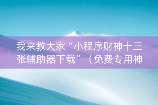 我来教大家“小程序财神十三张辅助器下载”（免费专用神器)
