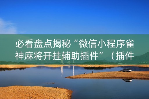 必看盘点揭秘“微信小程序雀神麻将开挂辅助插件”（插件开挂免费AI)