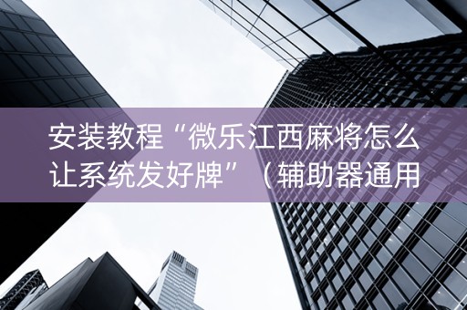 安装教程“微乐江西麻将怎么让系统发好牌”（辅助器通用版)