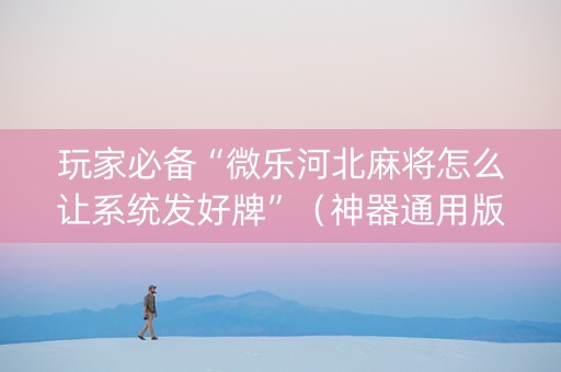玩家必备“微乐河北麻将怎么让系统发好牌”（神器通用版)