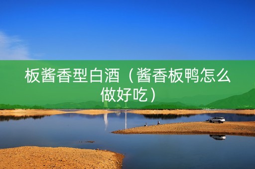 板酱香型白酒（酱香板鸭怎么做好吃）