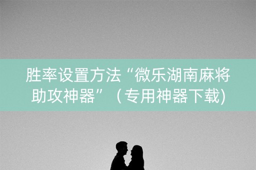 胜率设置方法“微乐湖南麻将助攻神器”（专用神器下载)