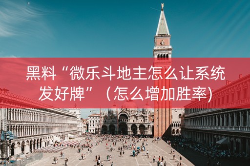 黑料“微乐斗地主怎么让系统发好牌”（怎么增加胜率)