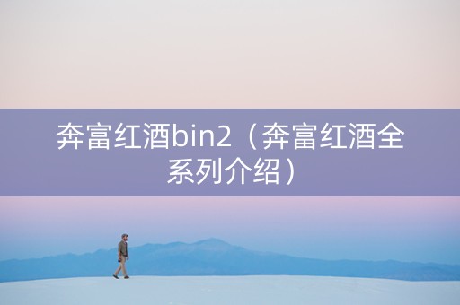 奔富红酒bin2（奔富红酒全系列介绍）