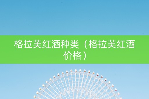 格拉芙红酒种类（格拉芙红酒价格）