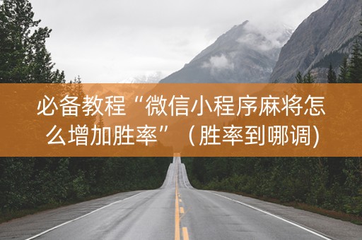 必备教程“微信小程序麻将怎么增加胜率”（胜率到哪调)