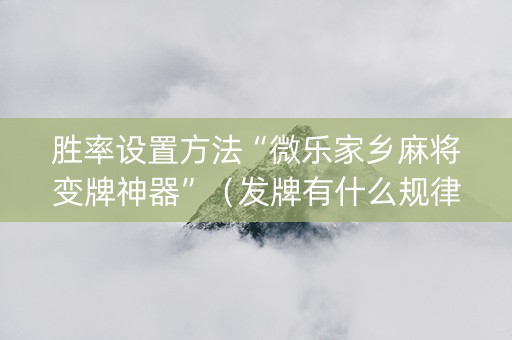 胜率设置方法“微乐家乡麻将变牌神器”（发牌有什么规律吗)