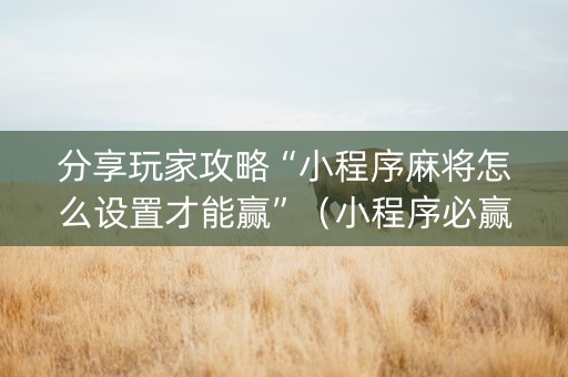 分享玩家攻略“小程序麻将怎么设置才能赢”（小程序必赢神器)