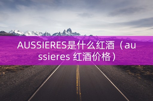 AUSSIERES是什么红酒（aussieres 红酒价格）