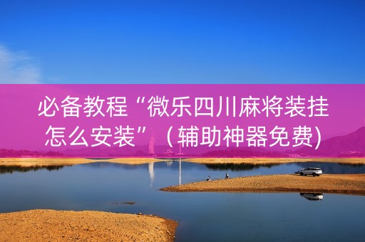 必备教程“微乐四川麻将装挂怎么安装”（辅助神器免费)