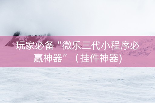 玩家必备“微乐三代小程序必赢神器”（挂件神器)