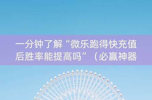 一分钟了解“微乐跑得快充值后胜率能提高吗”（必赢神器辅助器)