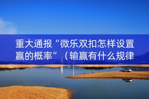 重大通报“微乐双扣怎样设置赢的概率”（输赢有什么规律)
