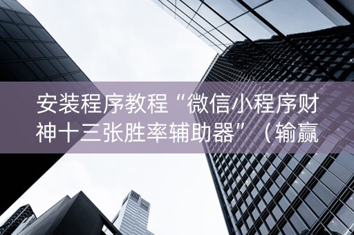 安装程序教程“微信小程序财神十三张胜率辅助器”（输赢规律)
