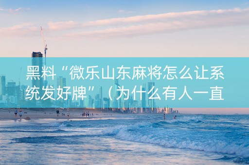 黑料“微乐山东麻将怎么让系统发好牌”（为什么有人一直赢)