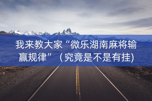 我来教大家“微乐湖南麻将输赢规律”（究竟是不是有挂)