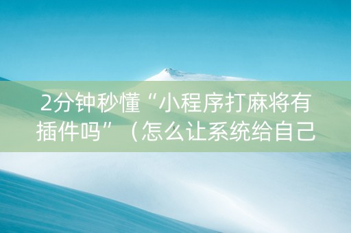 2分钟秒懂“小程序打麻将有插件吗”（怎么让系统给自己好牌)