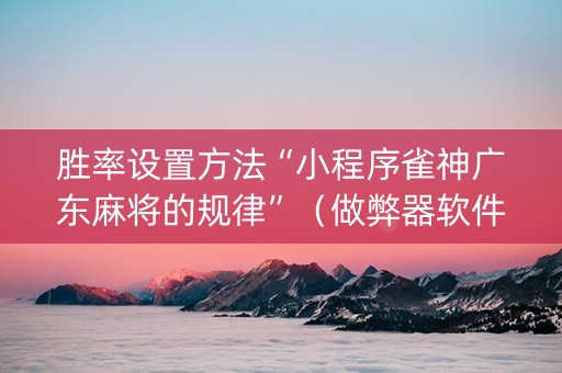 胜率设置方法“小程序雀神广东麻将的规律”（做弊器软件下载)