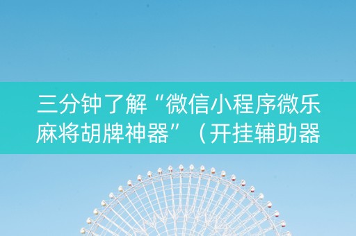 三分钟了解“微信小程序微乐麻将胡牌神器”（开挂辅助器脚本)