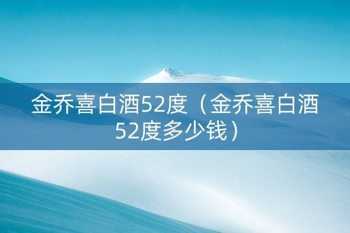 金乔喜白酒52度（金乔喜白酒52度多少钱）