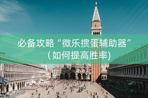 必备攻略“微乐掼蛋辅助器”（如何提高胜率)