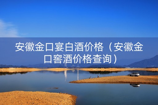 安徽金口宴白酒价格（安徽金口窖酒价格查询）