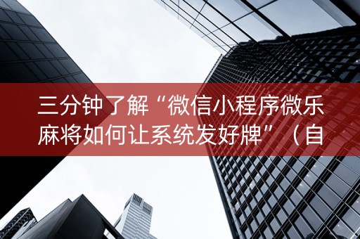 三分钟了解“微信小程序微乐麻将如何让系统发好牌”（自建房怎么赢)