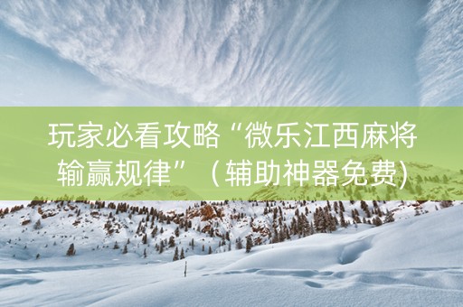 玩家必看攻略“微乐江西麻将输赢规律”（辅助神器免费)