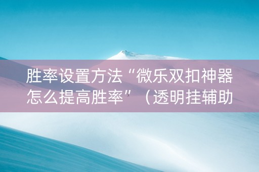 胜率设置方法“微乐双扣神器怎么提高胜率”（透明挂辅助器)